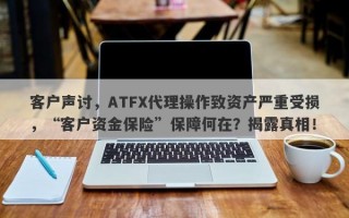 客户声讨，ATFX代理操作致资产严重受损，“客户资金保险”保障何在？揭露真相！