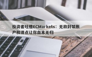 投资者吐槽ECMarkets：无故封禁账户和滑点让你血本无归