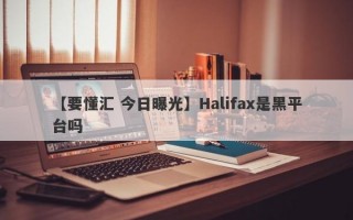 【要懂汇 今日曝光】Halifax是黑平台吗
