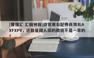 [要懂汇 汇圈神探]资管黑石配券商澳石AXFXPV，还都是国人搞的敢说不是一家的？