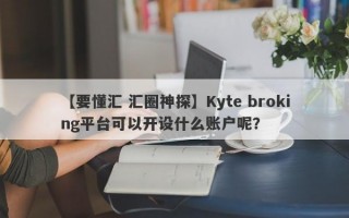 【要懂汇 汇圈神探】Kyte broking平台可以开设什么账户呢？
