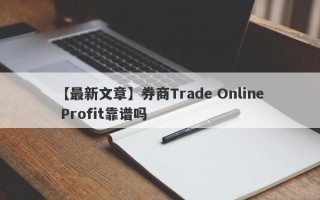 【最新文章】券商Trade Online Profit靠谱吗
