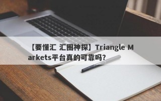 【要懂汇 汇圈神探】Triangle Markets平台真的可靠吗？
