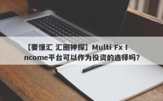 【要懂汇 汇圈神探】Multi Fx Income平台可以作为投资的选择吗？
