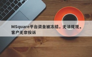 MSquare平台资金被冻结，无法提现，客户无奈投诉