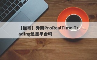 【懂哥】券商ProRealTime Trading是黑平台吗
