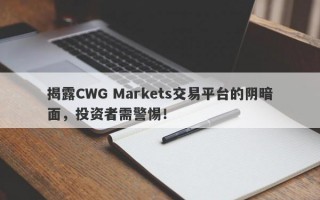 揭露CWG Markets交易平台的阴暗面，投资者需警惕！