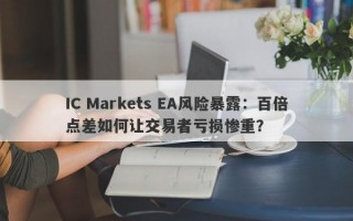 IC Markets EA风险暴露：百倍点差如何让交易者亏损惨重？