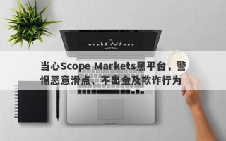 当心Scope Markets黑平台，警惕恶意滑点、不出金及欺诈行为