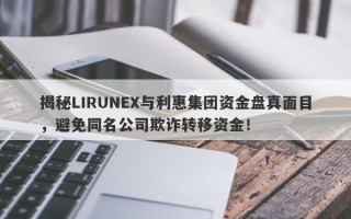 揭秘LIRUNEX与利惠集团资金盘真面目，避免同名公司欺诈转移资金！