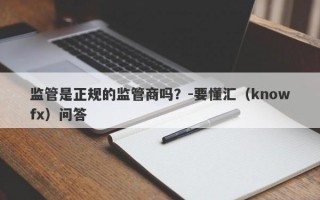 监管是正规的监管商吗？-要懂汇（knowfx）问答