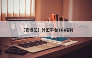 【真懂汇】外汇平台TRI拓利
