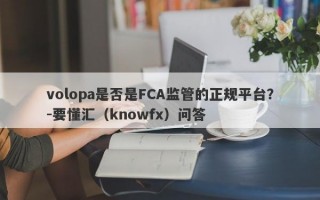 volopa是否是FCA监管的正规平台？-要懂汇（knowfx）问答