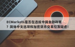 ECMarkets是否在违反中国金融政策？简体中文选项和加密货币交易引发疑虑！