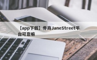 【app下载】券商JaneStreet平台可靠嘛
