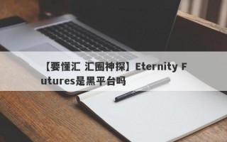 【要懂汇 汇圈神探】Eternity Futures是黑平台吗
