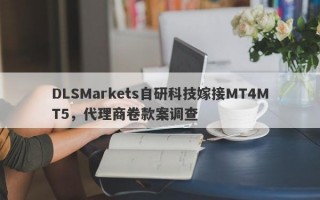 DLSMarkets自研科技嫁接MT4MT5，代理商卷款案调查