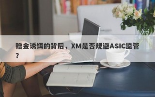 赠金诱饵的背后，XM是否规避ASIC监管？