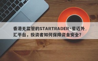 香港无监管的STARTRADER·星迈外汇平台，投资者如何保障资金安全？