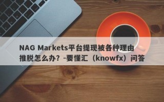 NAG Markets平台提现被各种理由推脱怎么办？-要懂汇（knowfx）问答