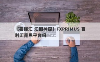 【要懂汇 汇圈神探】FXPRIMUS 百利汇是黑平台吗
