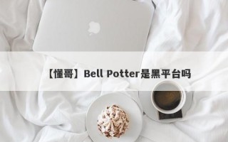 【懂哥】Bell Potter是黑平台吗
