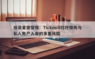 投资者需警惕：Tickmill杠杆锁死与私人账户入金的多重风险