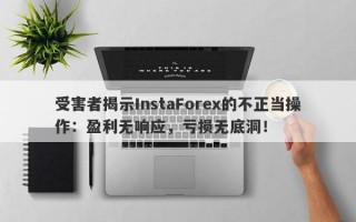 受害者揭示InstaForex的不正当操作：盈利无响应，亏损无底洞！