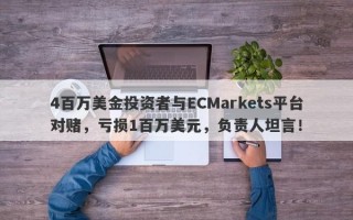 4百万美金投资者与ECMarkets平台对赌，亏损1百万美元，负责人坦言！