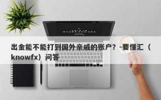 出金能不能打到国外亲戚的账户？-要懂汇（knowfx）问答