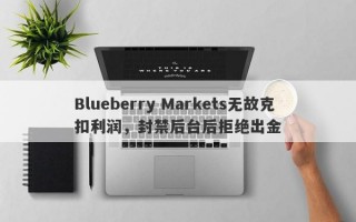 Blueberry Markets无故克扣利润，封禁后台后拒绝出金