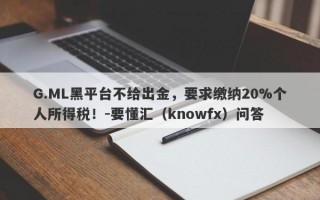 G.ML黑平台不给出金，要求缴纳20%个人所得税！-要懂汇（knowfx）问答