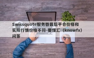 Swissquote服务器最后平仓价格和实际行情价格不符-要懂汇（knowfx）问答