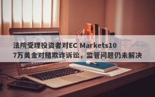 法院受理投资者对EC Markets107万美金对赌欺诈诉讼，监管问题仍未解决