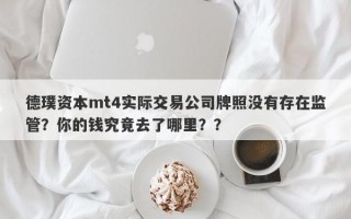 德璞资本mt4实际交易公司牌照没有存在监管？你的钱究竟去了哪里？？