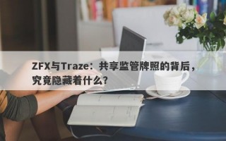 ZFX与Traze：共享监管牌照的背后，究竟隐藏着什么？