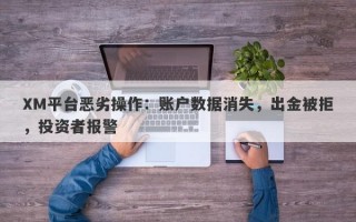 XM平台恶劣操作：账户数据消失，出金被拒，投资者报警