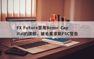 FX Future冒用Benor Capital的牌照，被毛里求斯FSC警告