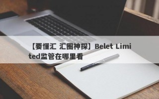 【要懂汇 汇圈神探】Belet Limited监管在哪里看
