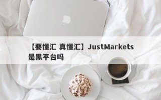 【要懂汇 真懂汇】JustMarkets是黑平台吗
