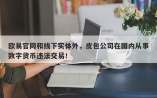 欧易官网和线下实体外，皮包公司在国内从事数字货币违法交易！