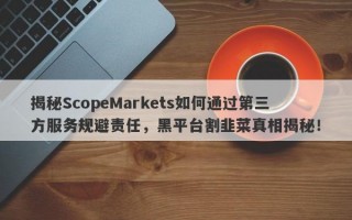 揭秘ScopeMarkets如何通过第三方服务规避责任，黑平台割韭菜真相揭秘！