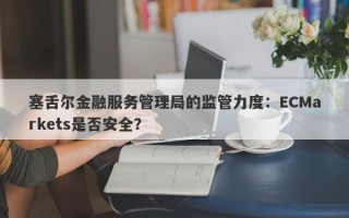 塞舌尔金融服务管理局的监管力度：ECMarkets是否安全？