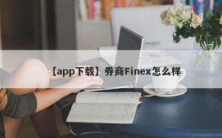 【app下载】券商Finex怎么样
