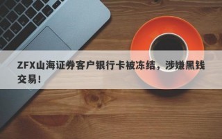 ZFX山海证券客户银行卡被冻结，涉嫌黑钱交易！