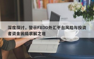 深度探讨，警示FXDD外汇平台风险与投资者资金困局求解之道