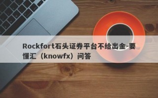 Rockfort石头证券平台不给出金-要懂汇（knowfx）问答