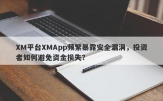 XM平台XMApp频繁暴露安全漏洞，投资者如何避免资金损失？