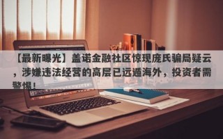 【最新曝光】盖诺金融社区惊现庞氏骗局疑云，涉嫌违法经营的高层已远遁海外，投资者需警惕！