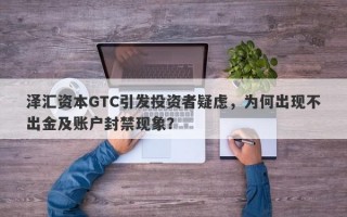 泽汇资本GTC引发投资者疑虑，为何出现不出金及账户封禁现象？